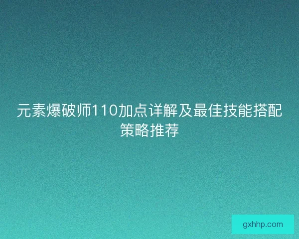 元素爆破师110加点详解及最佳技能搭配策略推荐