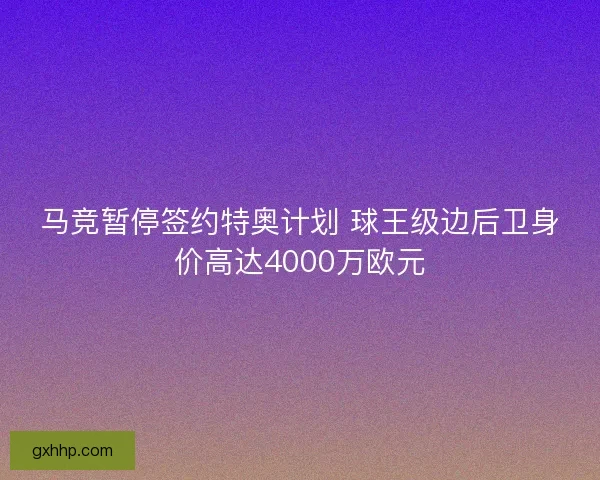 马竞暂停签约特奥计划 球王级边后卫身价高达4000万欧元