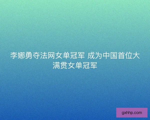 李娜勇夺法网女单冠军 成为中国首位大满贯女单冠军 李娜勇夺法网女单冠军 成为中国首位大满贯女单冠军