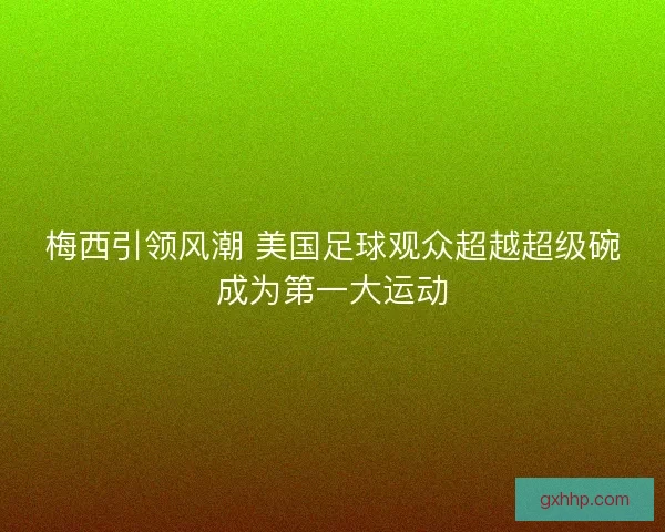 梅西引领风潮 美国足球观众超越超级碗成为第一大运动
